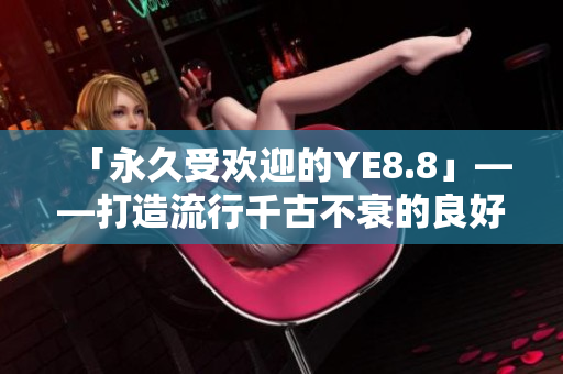 「永久受欢迎的YE8.8」——打造流行千古不衰的良好网络形象