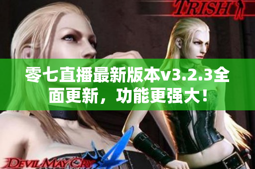零七直播最新版本v3.2.3全面更新，功能更强大！