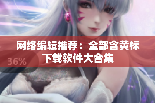 网络编辑推荐：全部含黄标下载软件大合集