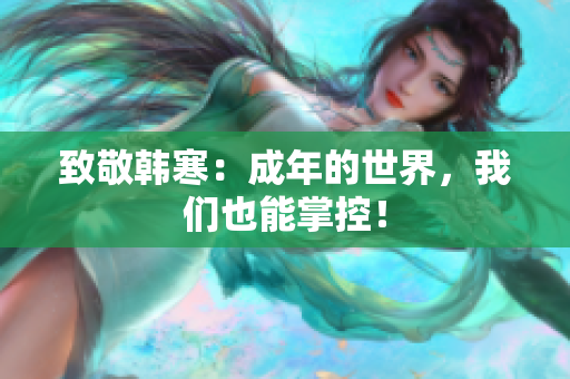 致敬韩寒：成年的世界，我们也能掌控！