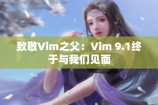 致敬Vim之父：Vim 9.1终于与我们见面
