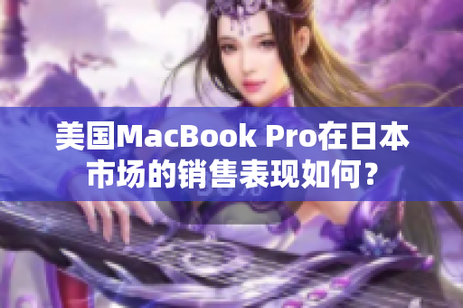 美国MacBook Pro在日本市场的销售表现如何？