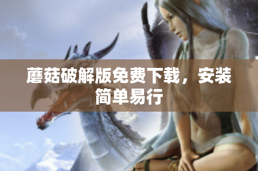 蘑菇破解版免费下载，安装简单易行
