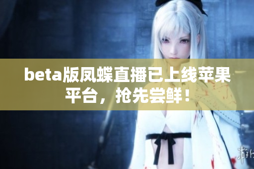 beta版凤蝶直播已上线苹果平台，抢先尝鲜！