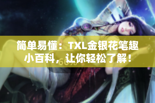 简单易懂：TXL金银花笔趣小百科，让你轻松了解！