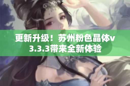 更新升级！苏州粉色晶体v3.3.3带来全新体验