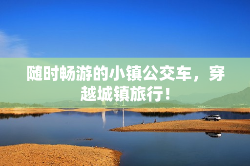 随时畅游的小镇公交车，穿越城镇旅行！