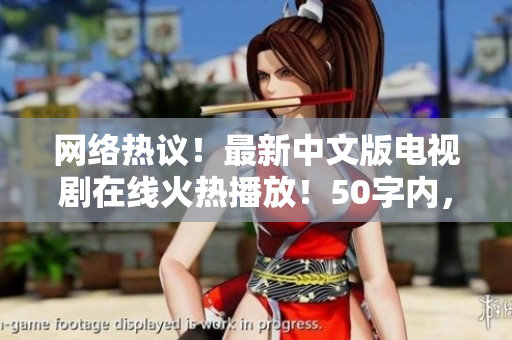 网络热议！最新中文版电视剧在线火热播放！50字内，不含符号。