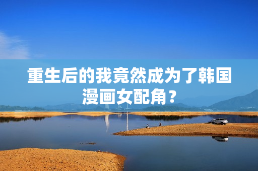 重生后的我竟然成为了韩国漫画女配角？