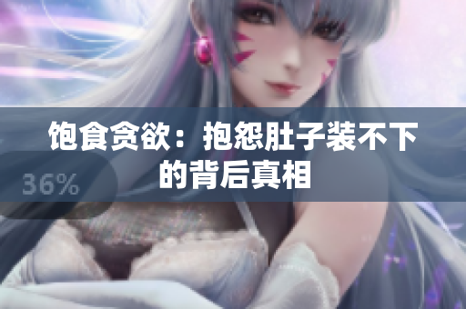 饱食贪欲：抱怨肚子装不下的背后真相