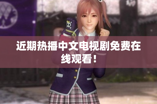 近期热播中文电视剧免费在线观看！