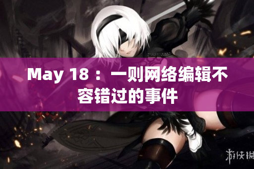 May 18 ：一则网络编辑不容错过的事件