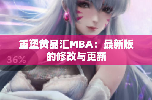 重塑黄品汇MBA：最新版的修改与更新