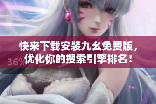 快来下载安装九幺免费版，优化你的搜索引擎排名！