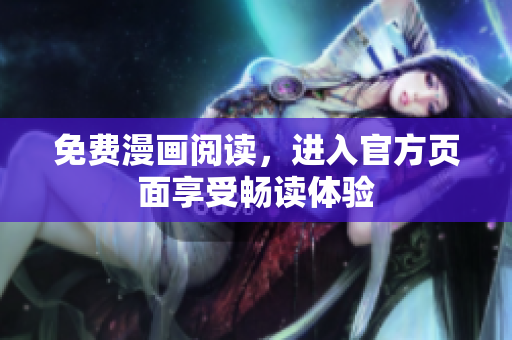 免费漫画阅读，进入官方页面享受畅读体验