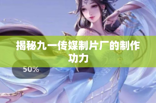 揭秘九一传媒制片厂的制作功力