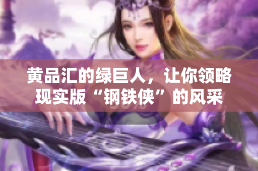 黄品汇的绿巨人，让你领略现实版“钢铁侠”的风采