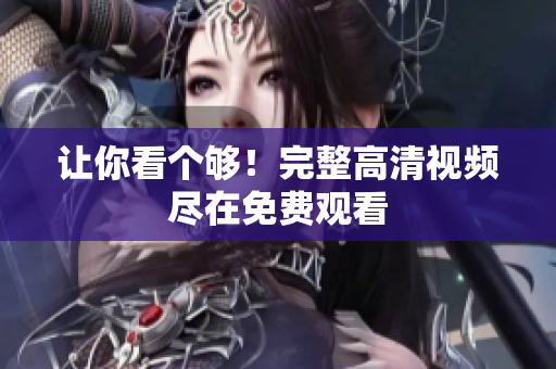 让你看个够！完整高清视频尽在免费观看