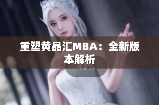 重塑黄品汇MBA：全新版本解析