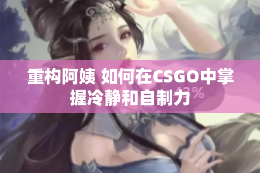 重构阿姨 如何在CSGO中掌握冷静和自制力