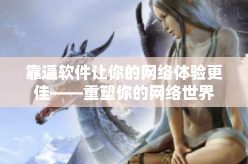 靠逼软件让你的网络体验更佳——重塑你的网络世界