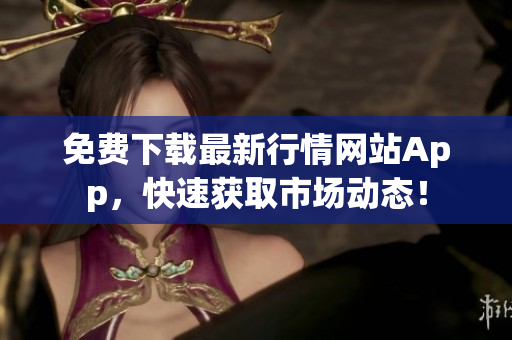 免费下载最新行情网站App，快速获取市场动态！