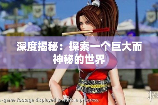 深度揭秘：探索一个巨大而神秘的世界