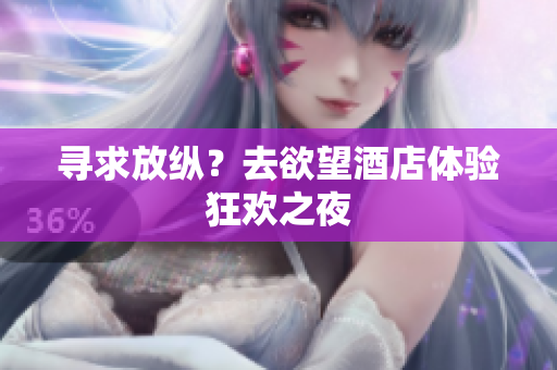 寻求放纵？去欲望酒店体验狂欢之夜
