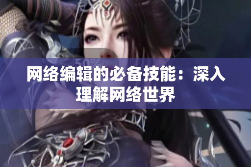 网络编辑的必备技能：深入理解网络世界