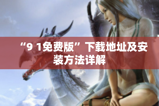 “9 1免费版”下载地址及安装方法详解