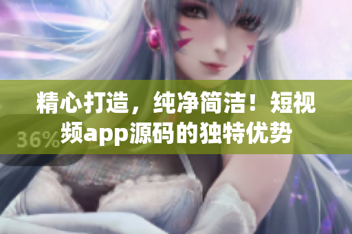 精心打造，纯净简洁！短视频app源码的独特优势