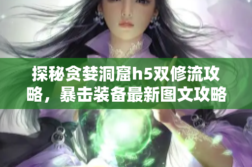 探秘贪婪洞窟h5双修流攻略，暴击装备最新图文攻略分享