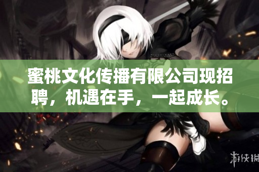 蜜桃文化传播有限公司现招聘，机遇在手，一起成长。