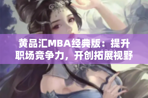 黄品汇MBA经典版：提升职场竞争力，开创拓展视野