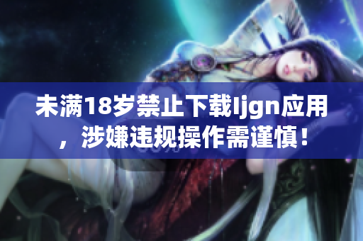未满18岁禁止下载Ijgn应用，涉嫌违规操作需谨慎！