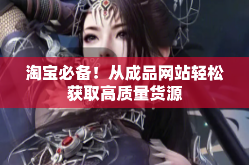 淘宝必备！从成品网站轻松获取高质量货源