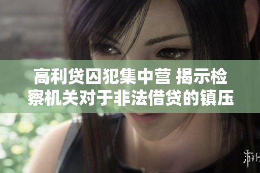 高利贷囚犯集中营 揭示检察机关对于非法借贷的镇压措施