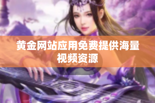黄金网站应用免费提供海量视频资源