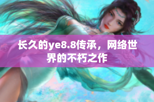 长久的ye8.8传承，网络世界的不朽之作