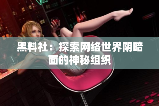 黑料社：探索网络世界阴暗面的神秘组织