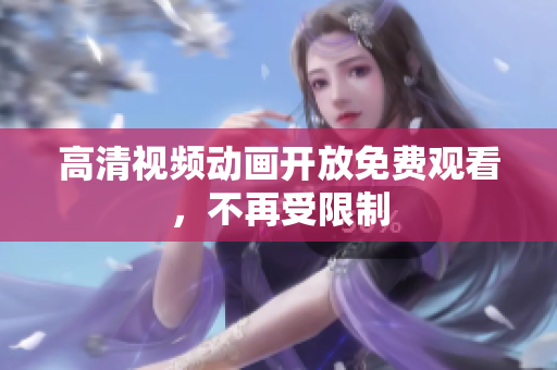 高清视频动画开放免费观看，不再受限制