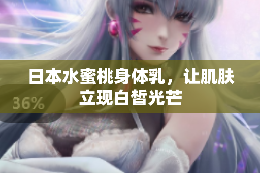 日本水蜜桃身体乳，让肌肤立现白皙光芒