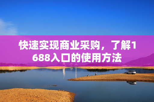 快速实现商业采购，了解1688入口的使用方法