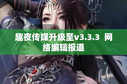 趣夜传媒升级至v3.3.3  网络编辑报道