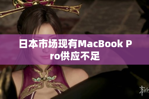 日本市场现有MacBook Pro供应不足