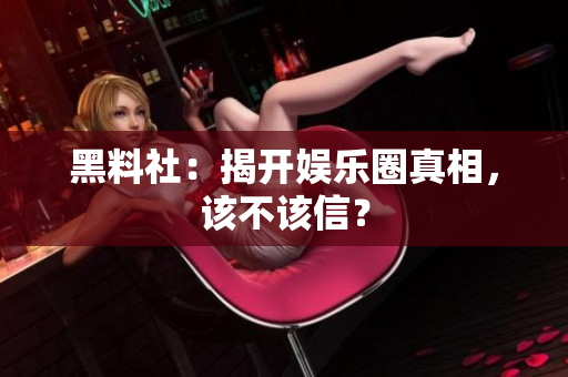 黑料社：揭开娱乐圈真相，该不该信？