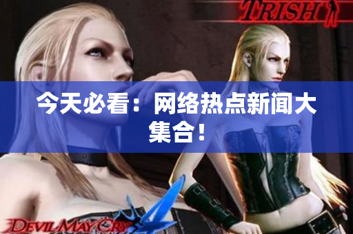 今天必看：网络热点新闻大集合！