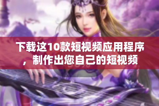 下载这10款短视频应用程序，制作出您自己的短视频