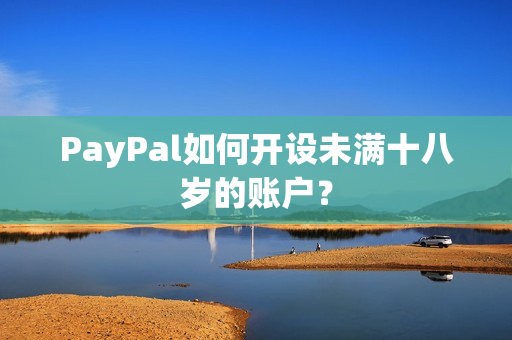 PayPal如何开设未满十八岁的账户？