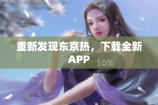 重新发现东京热，下载全新APP